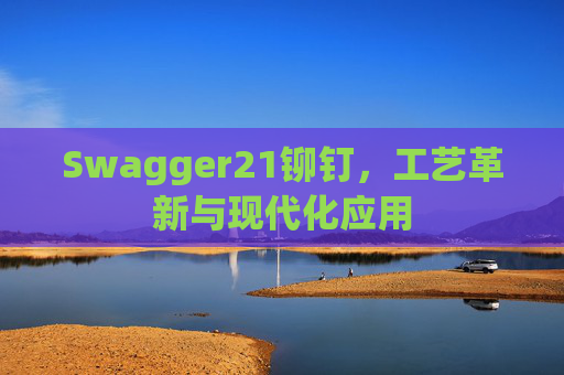 Swagger21铆钉，工艺革新与现代化应用